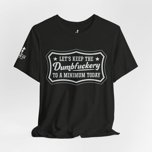 Let’s Keep the Dumbfuckery to a Minimum T-Shirt